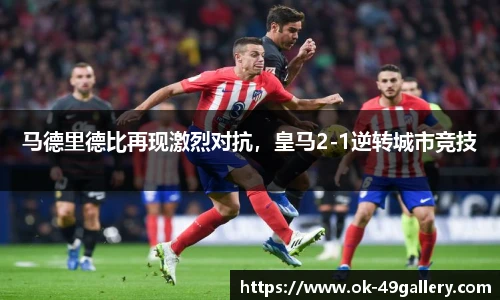 马德里德比再现激烈对抗,皇马2-1逆转城市竞技