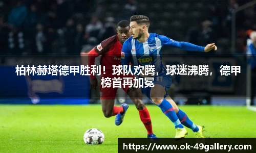 柏林赫塔德甲胜利!球队欢腾,球迷沸腾,德甲榜首再加冕