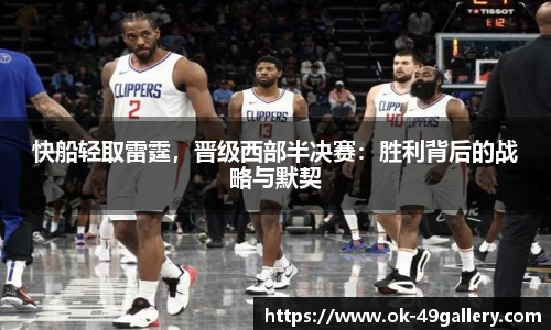 快船轻取雷霆,晋级西部半决赛:胜利背后的战略与默契