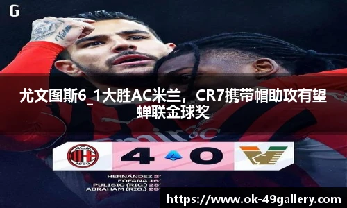 尤文图斯6_1大胜AC米兰,CR7携带帽助攻有望蝉联金球奖