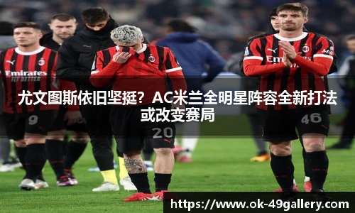 尤文图斯依旧坚挺?AC米兰全明星阵容全新打法或改变赛局