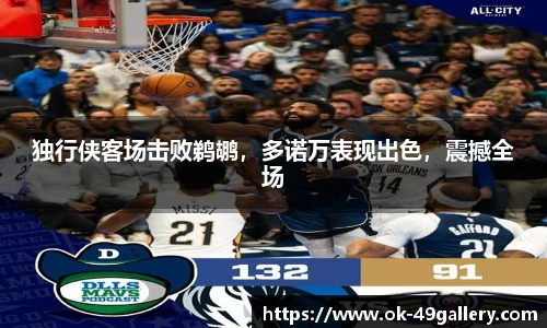 独行侠客场击败鹈鹕,多诺万表现出色,震撼全场