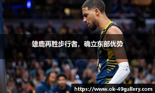 雄鹿再胜步行者,确立东部优势