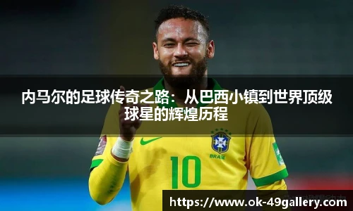 内马尔的足球传奇之路:从巴西小镇到世界顶级球星的辉煌历程