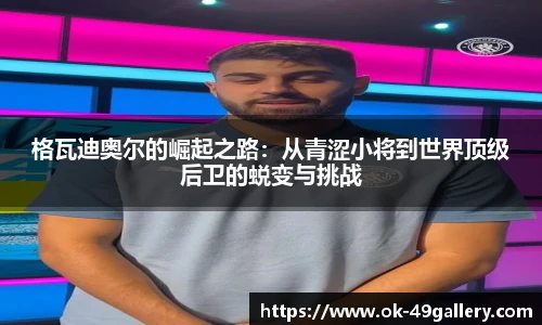 格瓦迪奥尔的崛起之路:从青涩小将到世界顶级后卫的蜕变与挑战