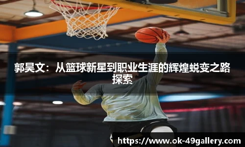 郭昊文:从篮球新星到职业生涯的辉煌蜕变之路探索